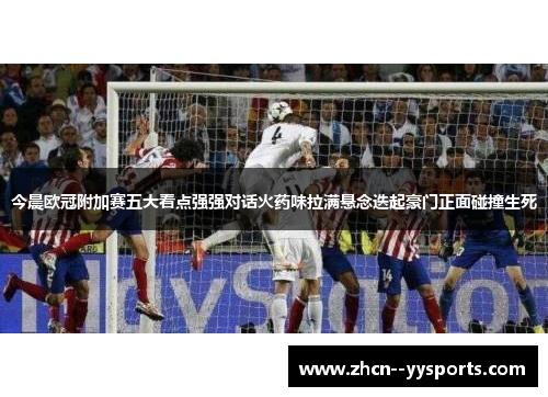 今晨欧冠附加赛五大看点强强对话火药味拉满悬念迭起豪门正面碰撞生死