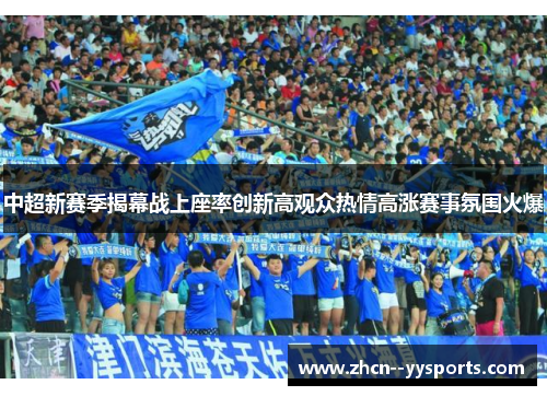 中超新赛季揭幕战上座率创新高观众热情高涨赛事氛围火爆