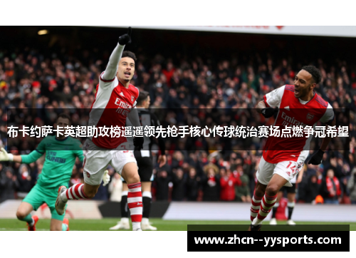布卡约萨卡英超助攻榜遥遥领先枪手核心传球统治赛场点燃争冠希望 布卡约萨卡英超助攻榜遥遥领先枪手核心传球统治赛场点燃争冠希望