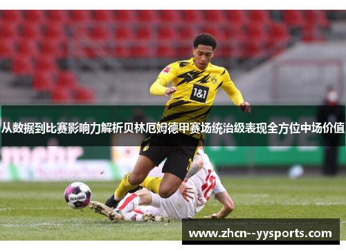 从数据到比赛影响力解析贝林厄姆德甲赛场统治级表现全方位中场价值