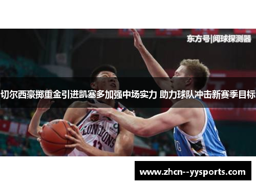 切尔西豪掷重金引进凯塞多加强中场实力 助力球队冲击新赛季目标 切尔西豪掷重金引进凯塞多加强中场实力 助力球队冲击新赛季目标