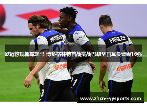 欧冠惊现挪威黑马 博多格林特首战挑战巴黎圣日耳曼晋级16强