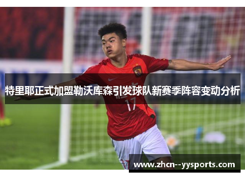 特里耶正式加盟勒沃库森引发球队新赛季阵容变动分析