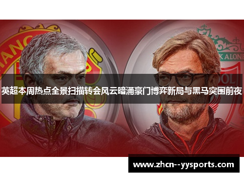 英超本周热点全景扫描转会风云暗涌豪门博弈新局与黑马突围前夜