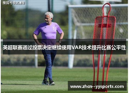 英超联赛通过投票决定继续使用VAR技术提升比赛公平性