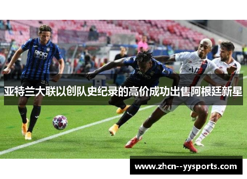 亚特兰大联以创队史纪录的高价成功出售阿根廷新星 亚特兰大联以创队史纪录的高价成功出售阿根廷新星