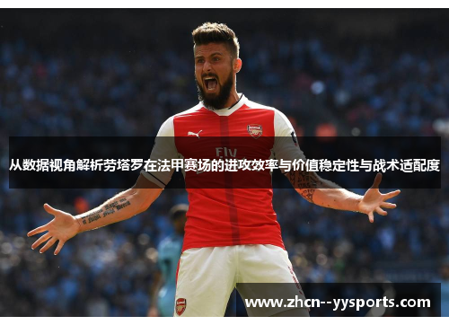 从数据视角解析劳塔罗在法甲赛场的进攻效率与价值稳定性与战术适配度 从数据视角解析劳塔罗在法甲赛场的进攻效率与价值稳定性与战术适配度