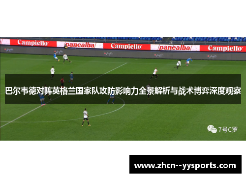 巴尔韦德对阵英格兰国家队攻防影响力全景解析与战术博弈深度观察