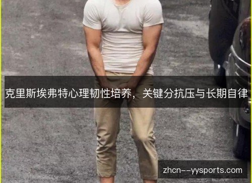 克里斯埃弗特心理韧性培养,关键分抗压与长期自律 克里斯埃弗特心理韧性培养,关键分抗压与长期自律
