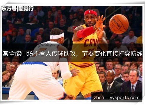 某全能中场不看人传球助攻,节奏变化直接打穿防线 某全能中场不看人传球助攻,节奏变化直接打穿防线