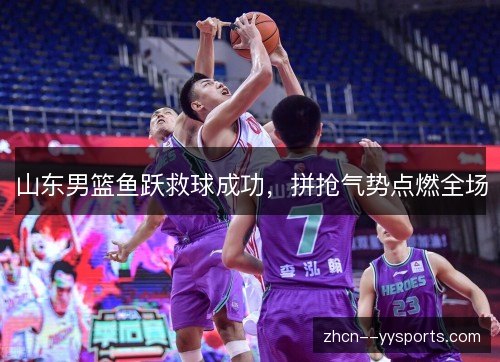 山东男篮鱼跃救球成功,拼抢气势点燃全场 山东男篮鱼跃救球成功,拼抢气势点燃全场